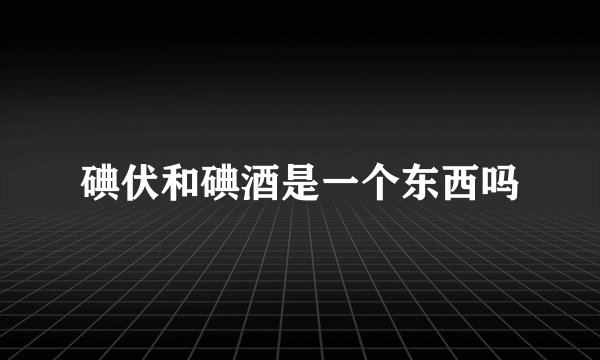 碘伏和碘酒是一个东西吗