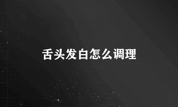 舌头发白怎么调理