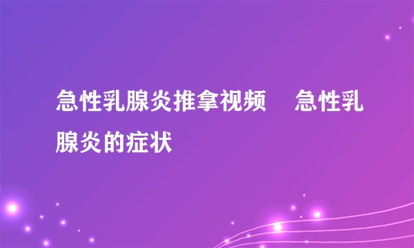 急性乳腺炎推拿视频    急性乳腺炎的症状