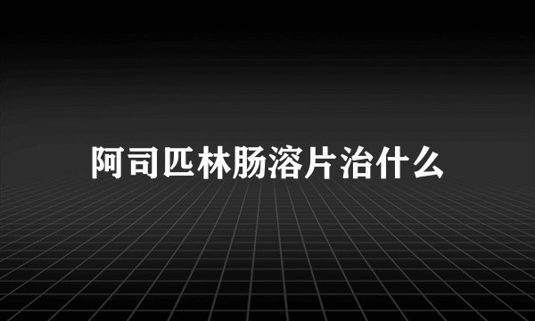 阿司匹林肠溶片治什么