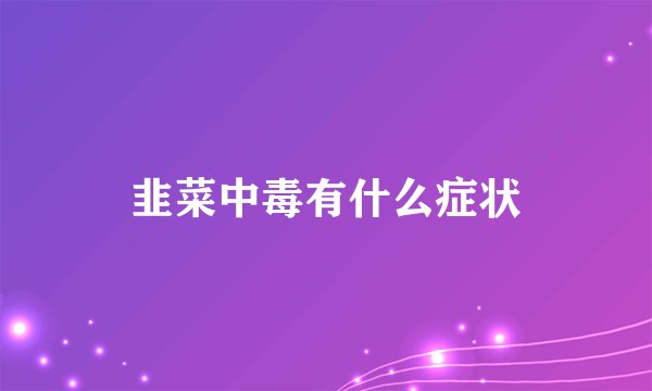 韭菜中毒有什么症状