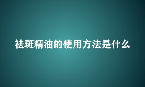 祛斑精油的使用方法是什么