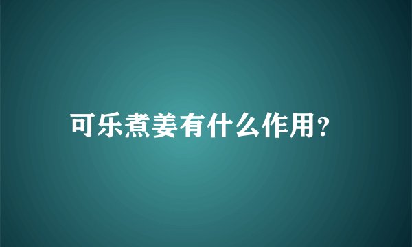 可乐煮姜有什么作用?