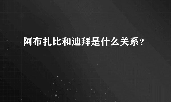 阿布扎比和迪拜是什么关系？