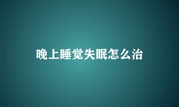 晚上睡觉失眠怎么治