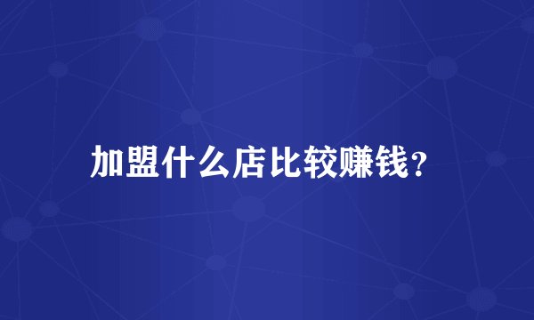 加盟什么店比较赚钱?