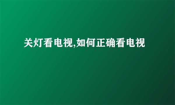 关灯看电视,如何正确看电视