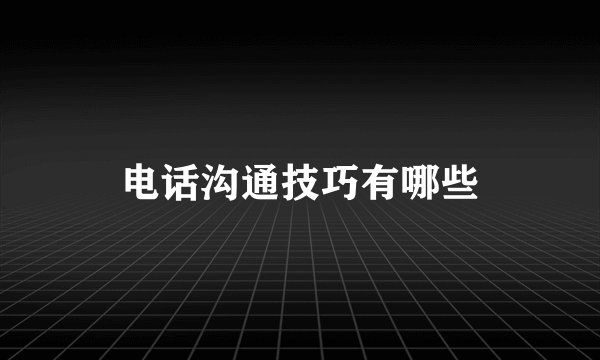 电话沟通技巧有哪些