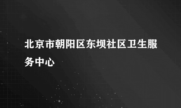 北京市朝阳区东坝社区卫生服务中心