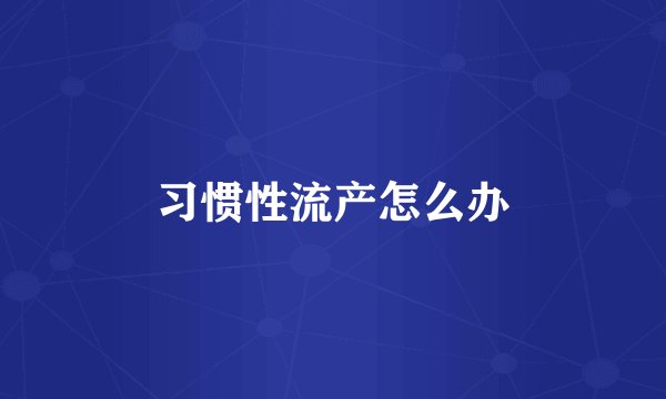 习惯性流产怎么办