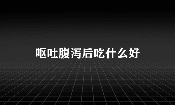 呕吐腹泻后吃什么好