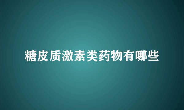 糖皮质激素类药物有哪些