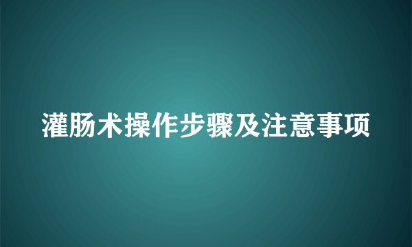 灌肠术操作步骤及注意事项