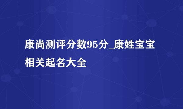 康尚测评分数95分_康姓宝宝相关起名大全