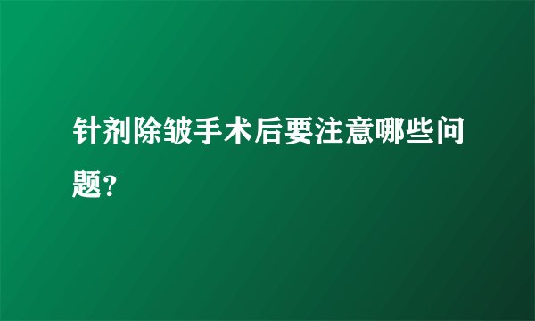 针剂除皱手术后要注意哪些问题？