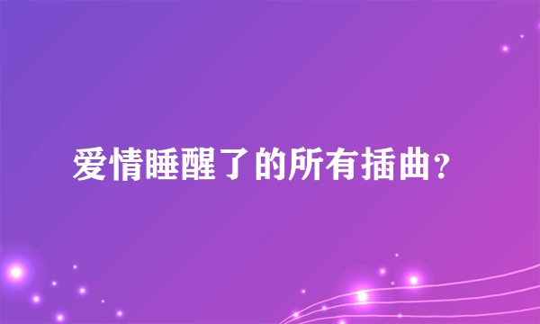 爱情睡醒了的所有插曲？