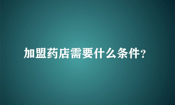 加盟药店需要什么条件？