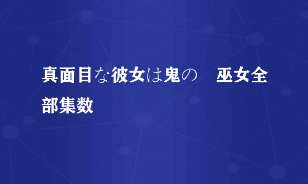 真面目な彼女は鬼の姫巫女全部集数