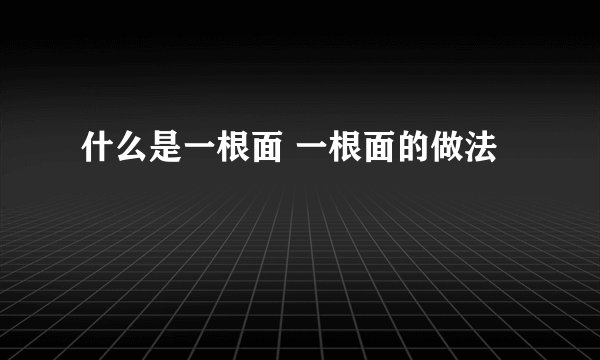 什么是一根面 一根面的做法