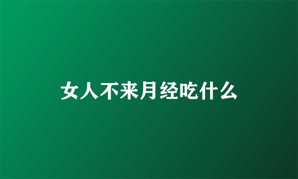 女人不来月经吃什么