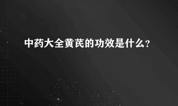 中药大全黄芪的功效是什么？