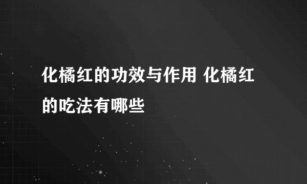 化橘红的功效与作用 化橘红的吃法有哪些