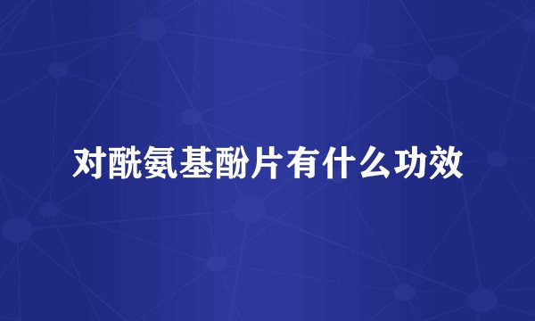 对酰氨基酚片有什么功效