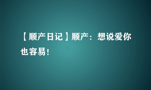 【顺产日记】顺产：想说爱你也容易！