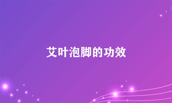 艾叶泡脚的功效