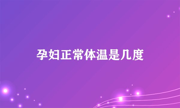 孕妇正常体温是几度