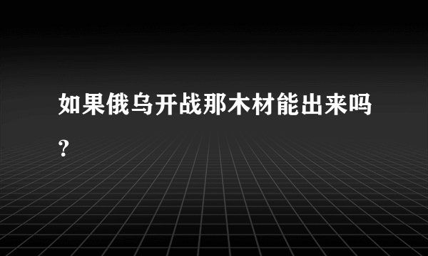 如果俄乌开战那木材能出来吗？