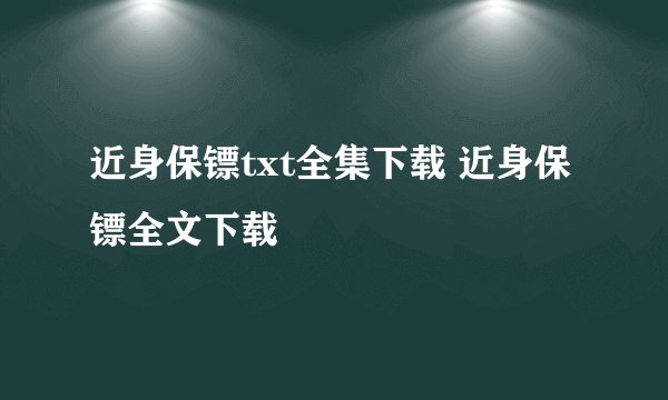 近身保镖txt全集下载 近身保镖全文下载
