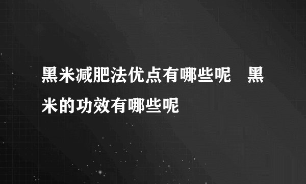 黑米减肥法优点有哪些呢   黑米的功效有哪些呢