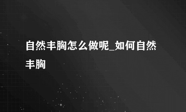 自然丰胸怎么做呢_如何自然丰胸