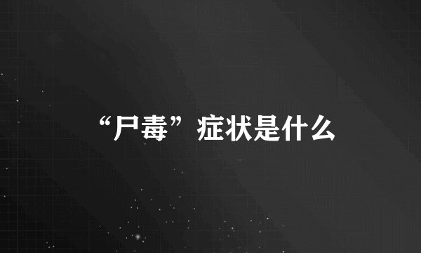 “尸毒”症状是什么
