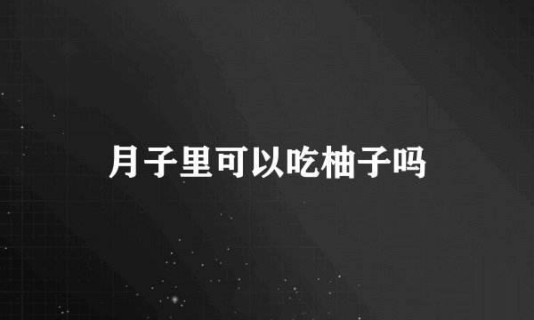 月子里可以吃柚子吗