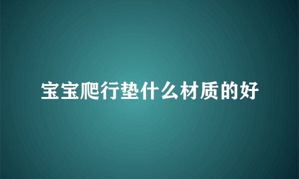 宝宝爬行垫什么材质的好