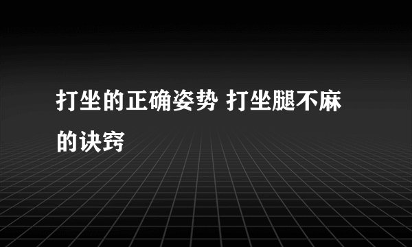 打坐的正确姿势 打坐腿不麻的诀窍 