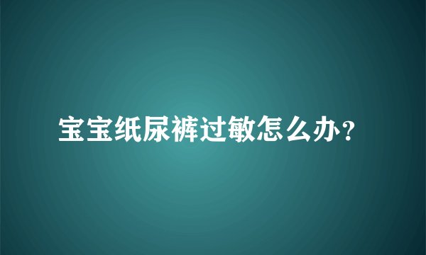 宝宝纸尿裤过敏怎么办？