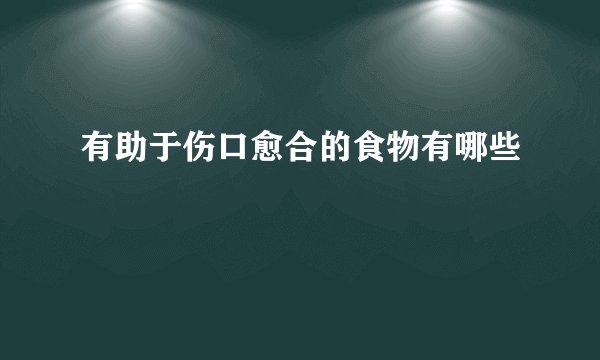 有助于伤口愈合的食物有哪些