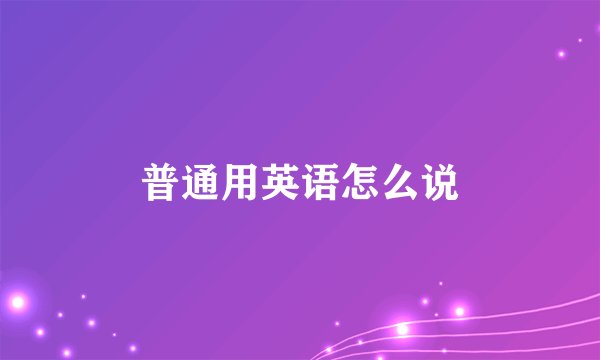 普通用英语怎么说