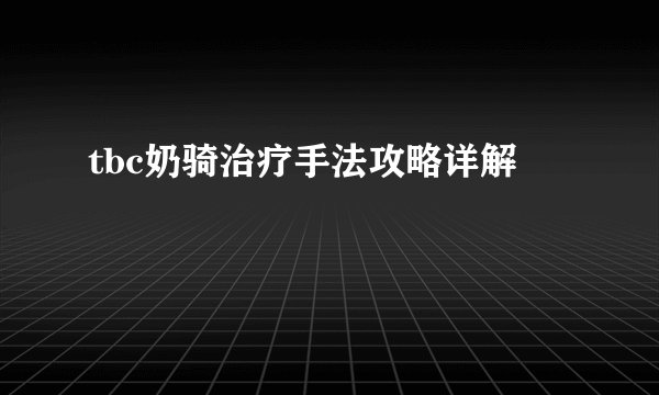 tbc奶骑治疗手法攻略详解