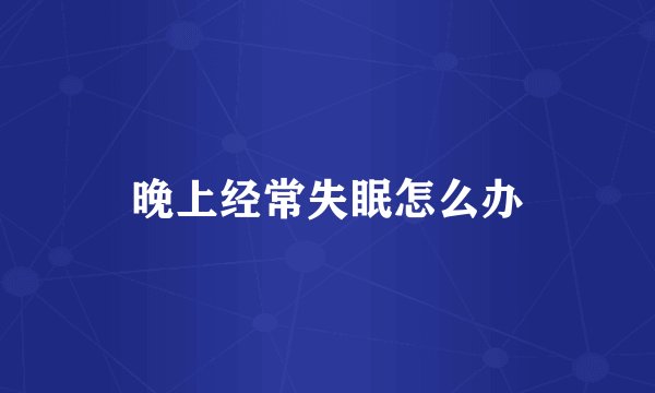 晚上经常失眠怎么办