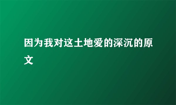 因为我对这土地爱的深沉的原文