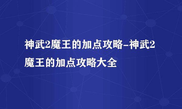神武2魔王的加点攻略-神武2魔王的加点攻略大全