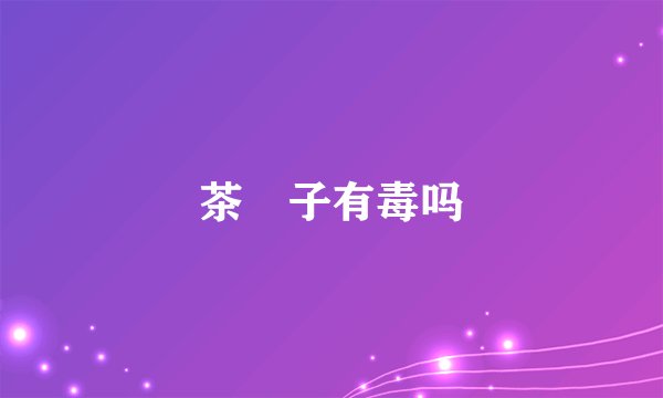 茶藨子有毒吗