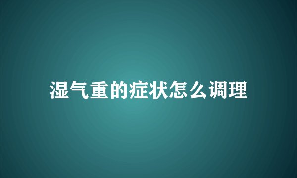 湿气重的症状怎么调理