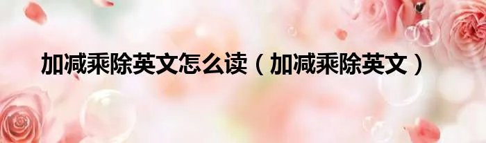 加减乘除英文怎么读（加减乘除英文）