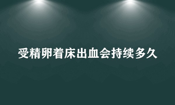 受精卵着床出血会持续多久