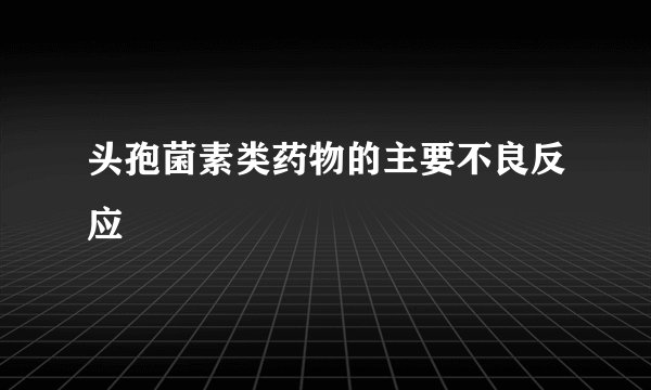 头孢菌素类药物的主要不良反应